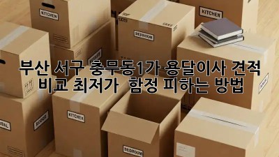 부산 서구 충무동1가 용달이사 견적 비교: 최저가 & 함정 피하는 방법! 🚛