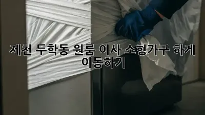제천 두학동 원룸 이사, 소형가구 轻松하게 이동하기!