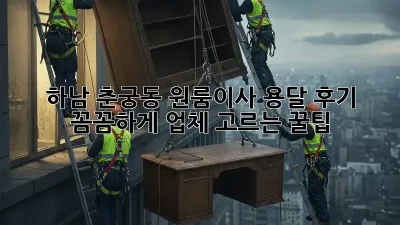 하남 춘궁동 원룸이사 용달 후기: 꼼꼼하게 업체 고르는 꿀팁!